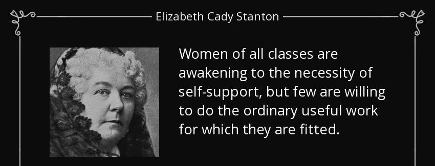 quote women of all classes are awakening to the necessity of self support but few are willing elizabeth cady stanton Quotes