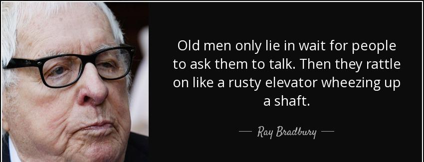 quote old men only lie in wait for people to ask them to talk then they rattle on like a rusty ray bradbury Quotes