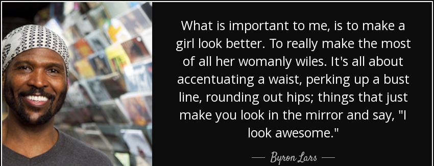 quote what is important to me is to make a girl look better to really make the most of all byron lars Quotes