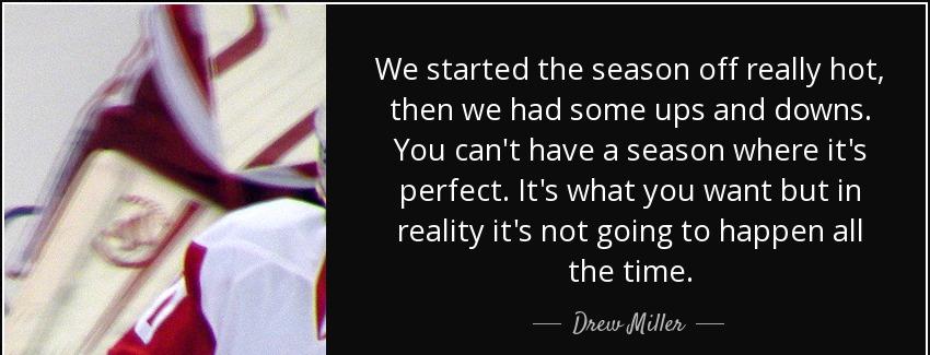 quote we started the season off really hot then we had some ups and downs you can t have a drew miller Quotes