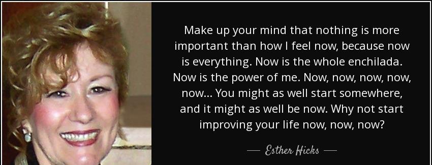 quote make up your mind that nothing is more important than how i feel now because now is esther hicks Quotes