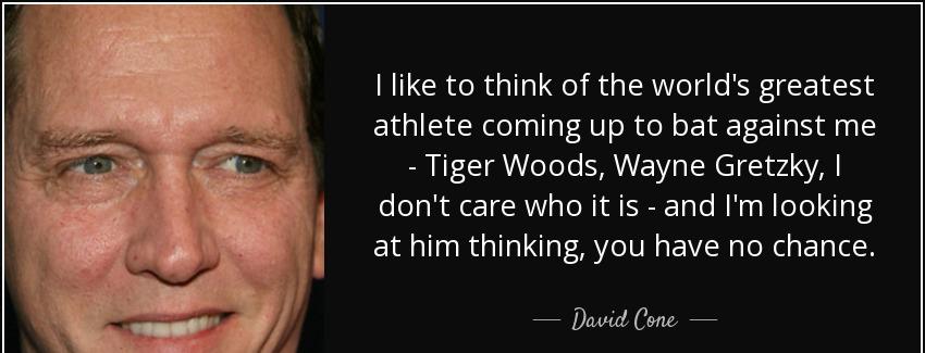 quote i like to think of the world s greatest athlete coming up to bat against me tiger woods david cone Quotes