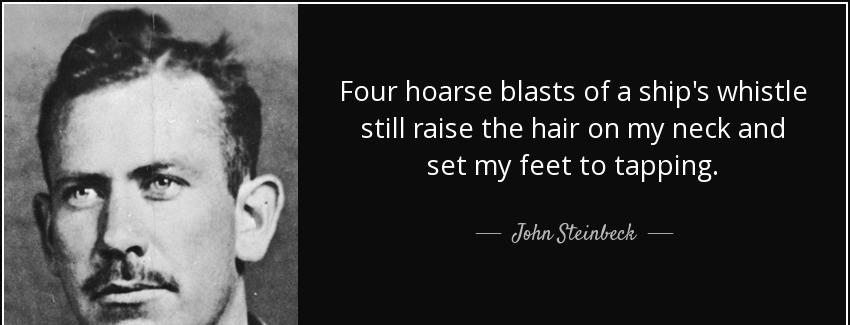 quote four hoarse blasts of a ship s whistle still raise the hair on my neck and set my feet john steinbeck Quotes