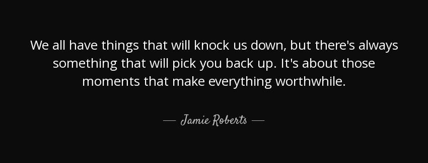 quote we all have things that will knock us down but there s always something that will pick jamie roberts Quotes