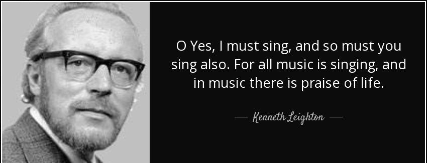 quote o yes i must sing and so must you sing also for all music is singing and in music there kenneth leighton Quotes