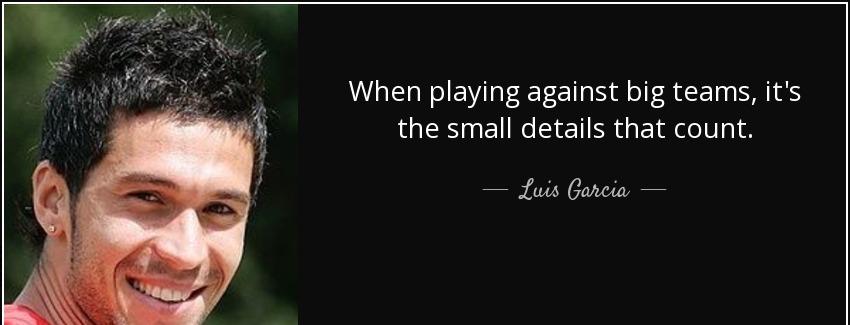 quote when playing against big teams it s the small details that count luis garcia Quotes