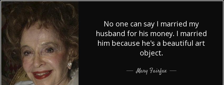 quote no one can say i married my husband for his money i married him because he s a beautiful mary fairfax Quotes