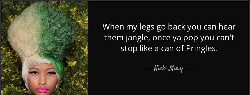 quote when my legs go back you can hear them jangle once ya pop you can t stop like a can nicki minaj Quotes