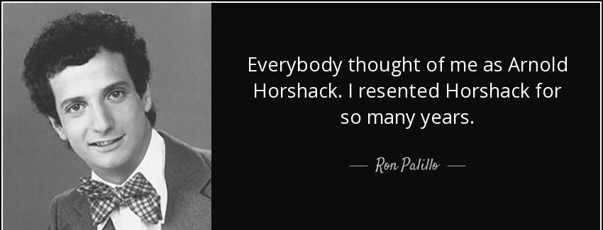 quote everybody thought of me as arnold horshack i resented horshack for so many years ron palillo Quotes