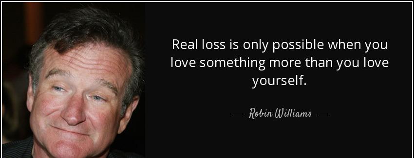 quote real loss is only possible when you love something more than you love yourself robin williams Quotes