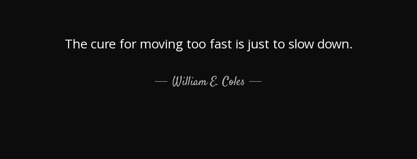 quote the cure for moving too fast is just to slow down william e coles Quotes