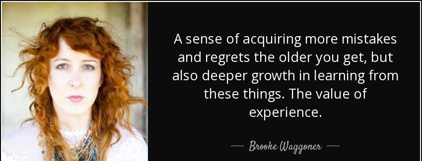 quote a sense of acquiring more mistakes and regrets the older you get but also deeper growth brooke waggoner Quotes