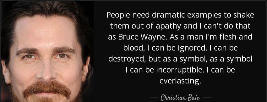 quote people need dramatic examples to shake them out of apathy and i can t do that as bruce christian bale Quotes