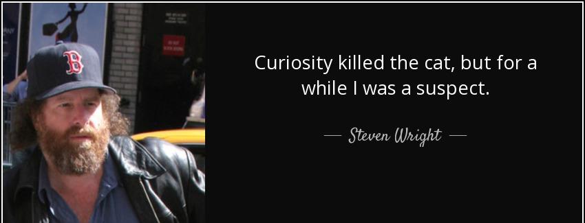 quote curiosity killed the cat but for a while i was a suspect steven wright Quotes
