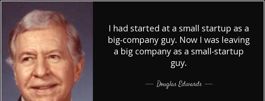 quote i had started at a small startup as a big company guy now i was leaving a big company douglas edwards Quotes