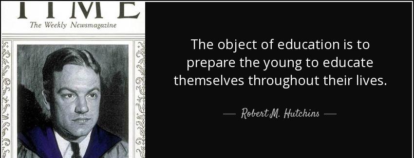 quote the object of education is to prepare the young to educate themselves throughout their robert m hutchins Quotes