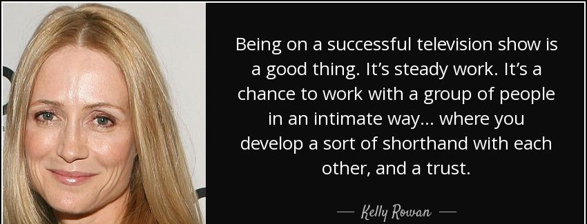 quote being on a successful television show is a good thing it s steady work it s a chance kelly rowan Quotes