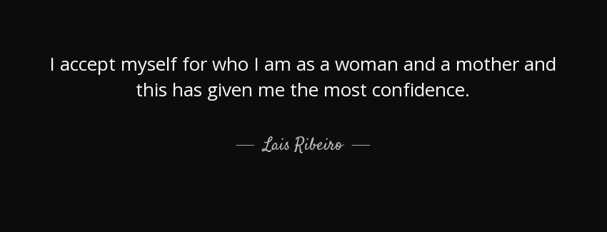 quote i accept myself for who i am as a woman and a mother and this has given me the most lais ribeiro Quotes
