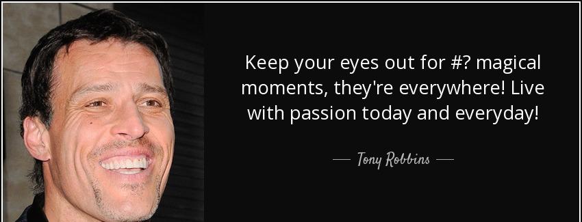quote keep your eyes out for magical moments they re everywhere live with passion today and tony robbins Quotes