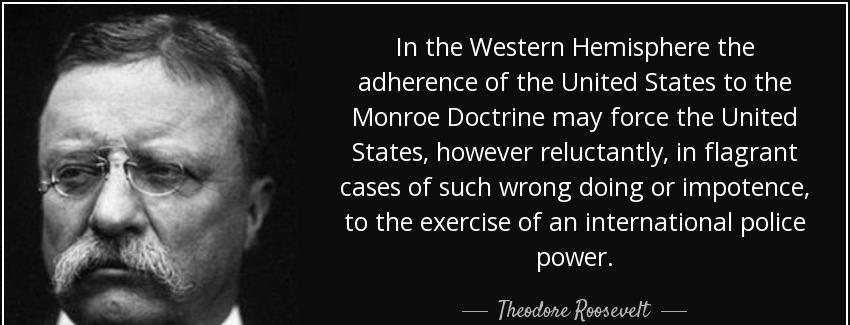 quote in the western hemisphere the adherence of the united states to the monroe doctrine theodore roosevelt Quotes