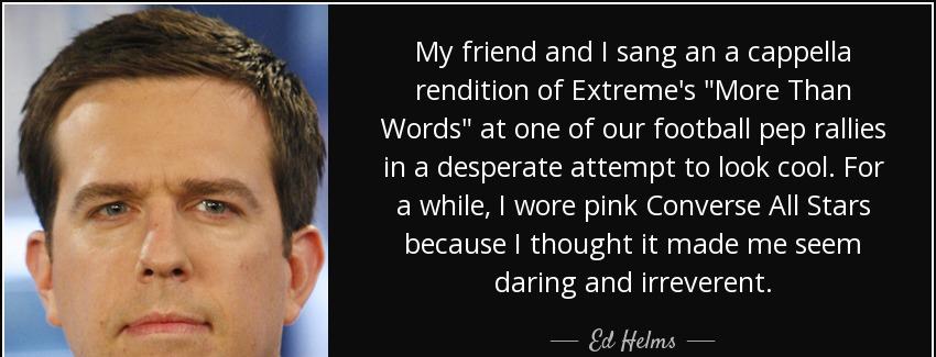 quote my friend and i sang an a cappella rendition of extreme s more than words at one of ed helms Quotes