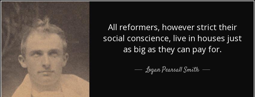 quote all reformers however strict their social conscience live in houses just as big as they logan pearsall smith Quotes