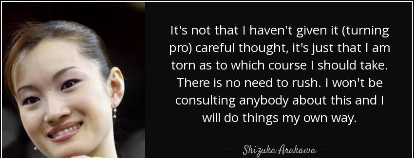 quote it s not that i haven t given it turning pro careful thought it s just that i am torn shizuka arakawa Quotes