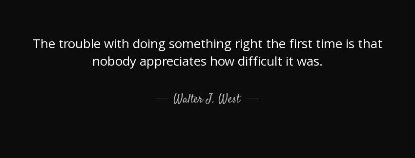 quote the trouble with doing something right the first time is that nobody appreciates how walter j west Quotes