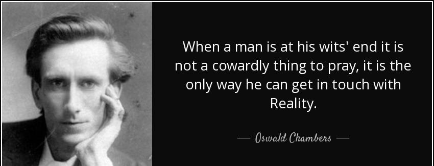 quote when a man is at his wits end it is not a cowardly thing to pray it is the only way oswald chambers Quotes