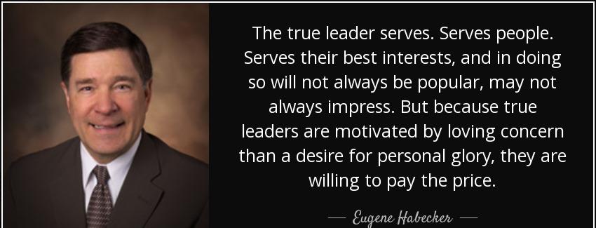 quote the true leader serves serves people serves their best interests and in doing so will eugene habecker Quotes