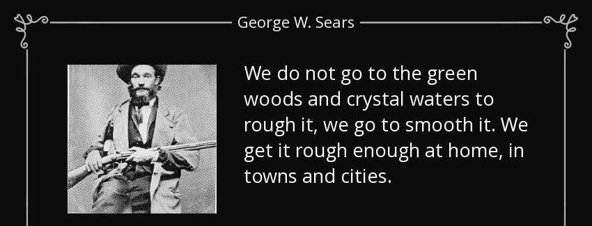 quote we do not go to the green woods and crystal waters to rough it we go to smooth it we george w sears Quotes
