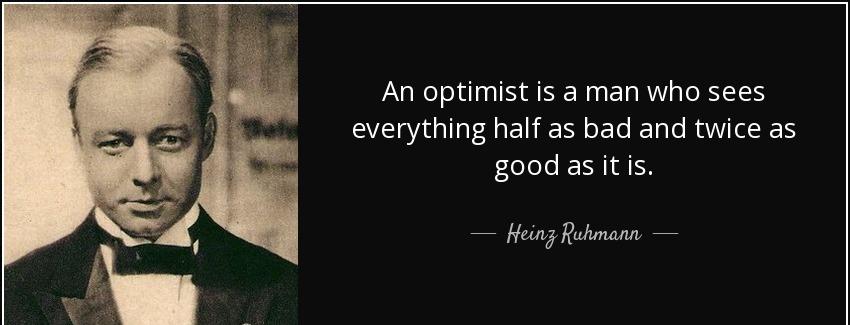 quote an optimist is a man who sees everything half as bad and twice as good as it is heinz ruhmann Quotes