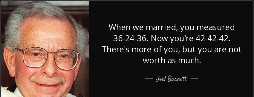 quote when we married you measured 36 24 36 now you re 42 42 42 there s more of you but you joel barnett Quotes