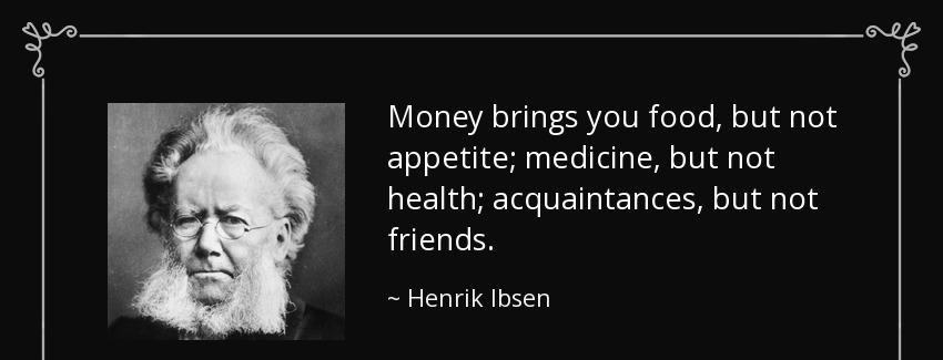 quote money brings you food but not appetite medicine but not health acquaintances but not henrik ibsen Quotes