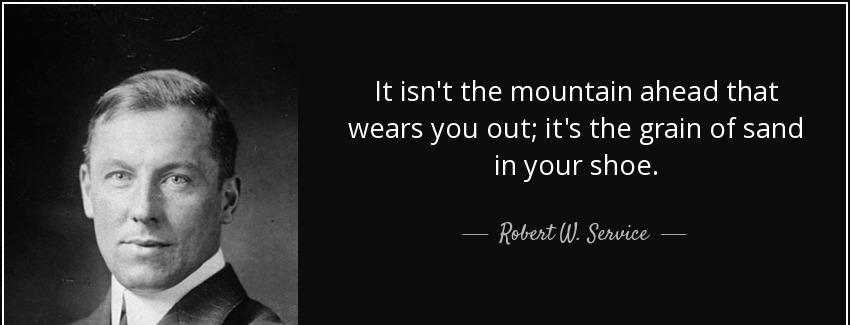 quote it isn t the mountain ahead that wears you out it s the grain of sand in your shoe robert w service Quotes