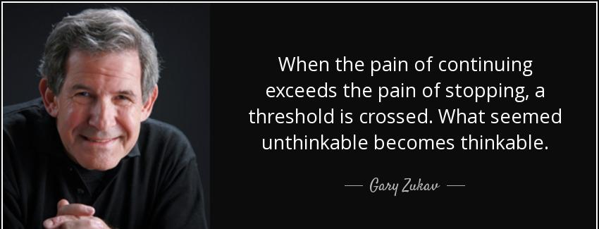 quote when the pain of continuing exceeds the pain of stopping a threshold is crossed what gary zukav Quotes