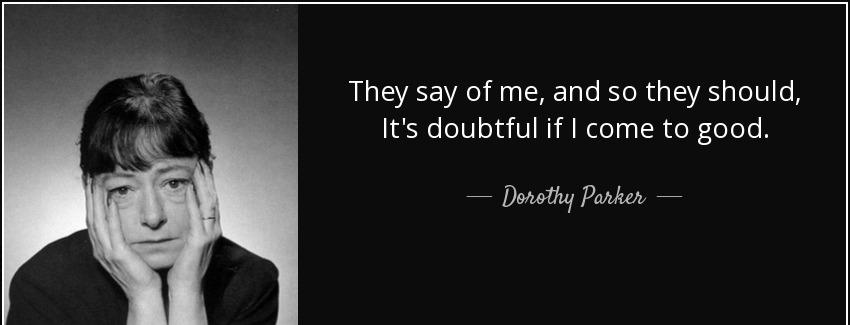 quote they say of me and so they should it s doubtful if i come to good dorothy parker Quotes