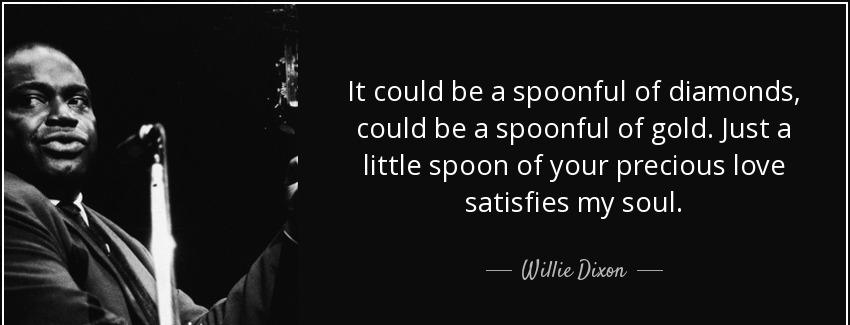 quote it could be a spoonful of diamonds could be a spoonful of gold just a little spoon of willie dixon Quotes