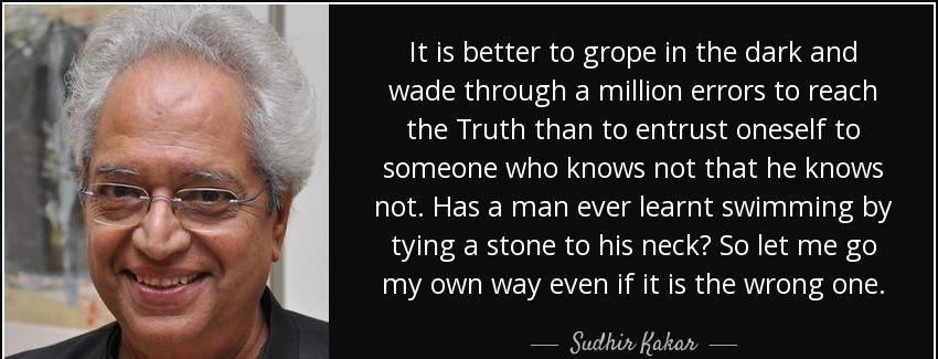 quote it is better to grope in the dark and wade through a million errors to reach the truth sudhir kakar Quotes