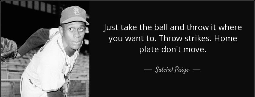 quote just take the ball and throw it where you want to throw strikes home plate don t move satchel paige Quotes