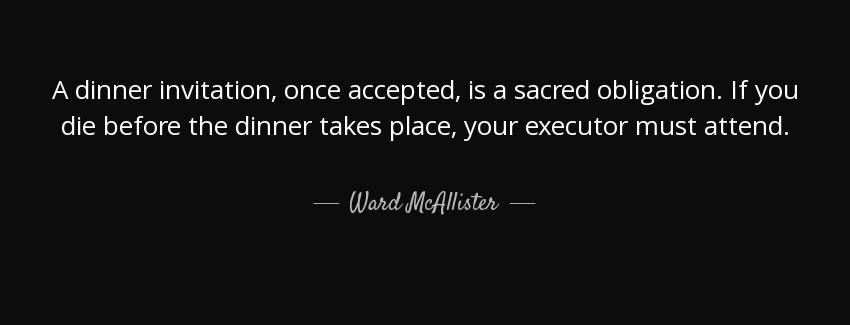 quote a dinner invitation once accepted is a sacred obligation if you die before the dinner ward mcallister Quotes
