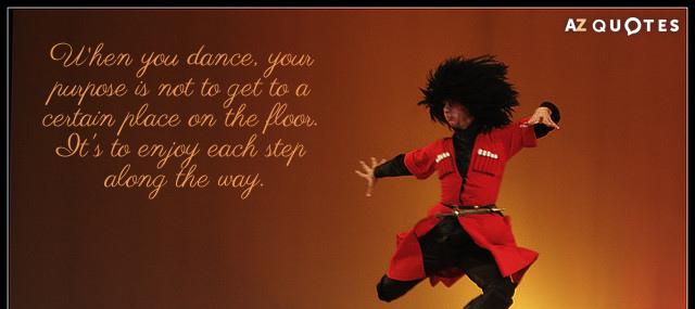 Quotation Wayne Dyer When you dance your purpose is not to get to Quotes
