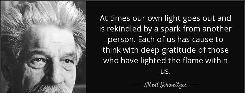 quote at times our own light goes out and is rekindled by a spark from another person each albert schweitzer Quotes