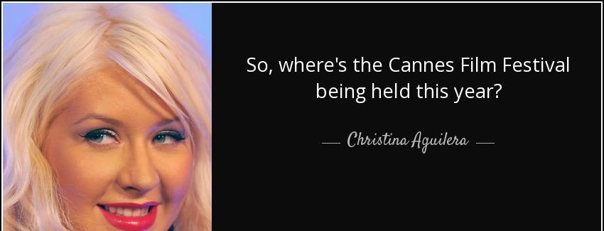 quote so where s the cannes film festival being held this year christina aguilera Quotes
