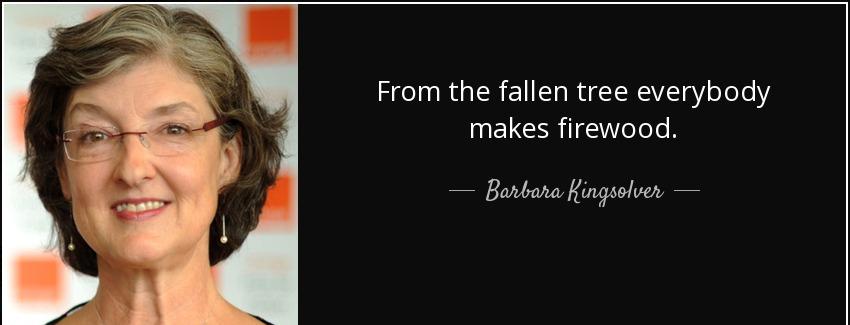 quote from the fallen tree everybody makes firewood barbara kingsolver Quotes