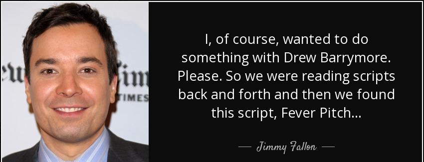 quote i of course wanted to do something with drew barrymore please so we were reading scripts jimmy fallon Quotes