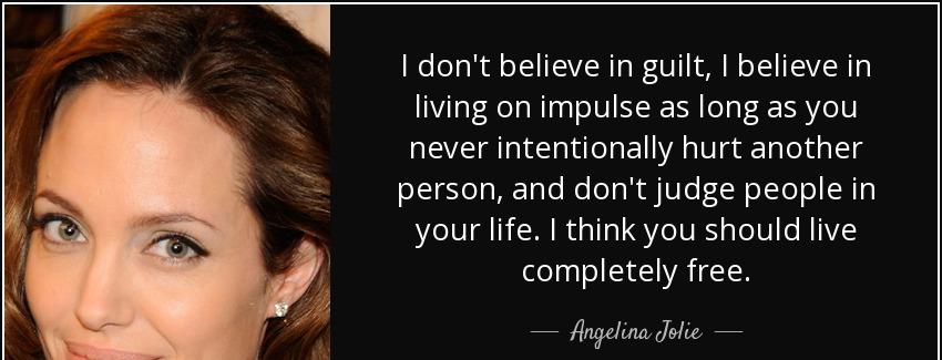 quote i don t believe in guilt i believe in living on impulse as long as you never intentionally angelina jolie Quotes