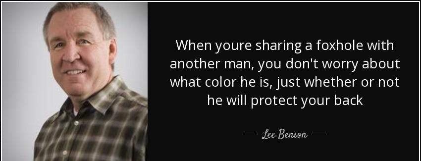 quote when youre sharing a foxhole with another man you don t worry about what color he is lee benson Quotes