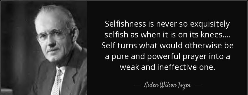 quote selfishness is never so exquisitely selfish as when it is on its knees self turns what aiden wilson tozer Quotes
