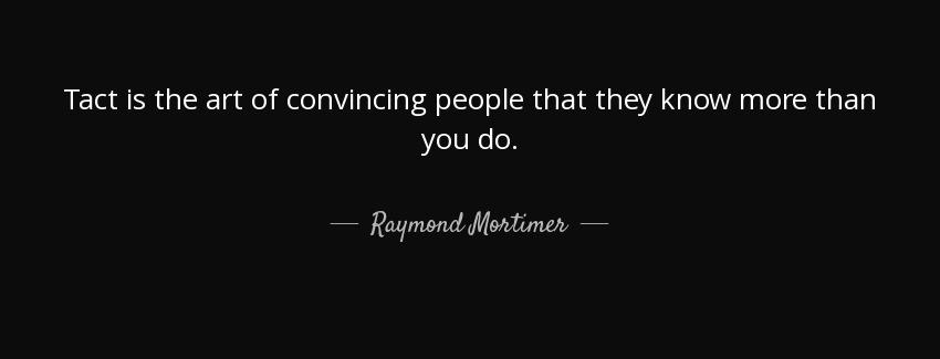 quote tact is the art of convincing people that they know more than you do raymond mortimer Quotes